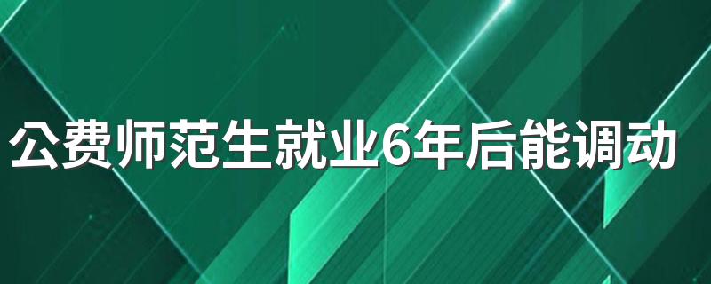 公费师范生就业6年后能调动吗 能考研究生吗