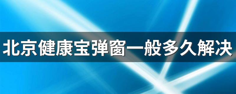 北京健康宝弹窗一般多久解决