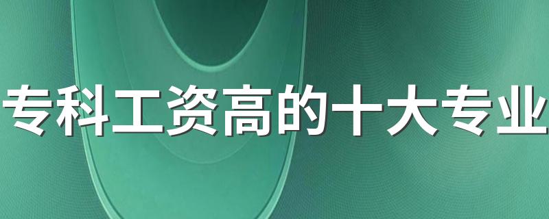 专科工资高的十大专业 什么专业前景好