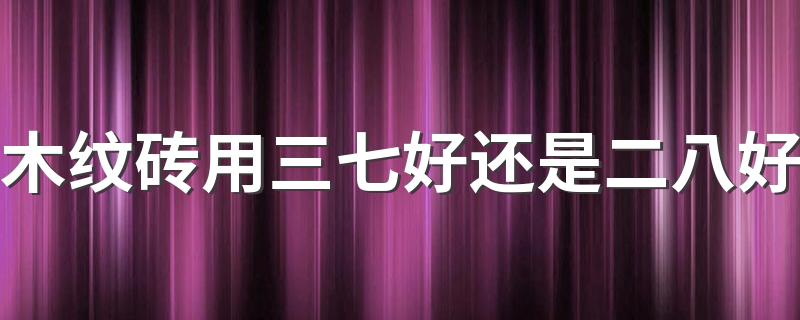 木纹砖用三七好还是二八好 木纹砖各种铺法效果图