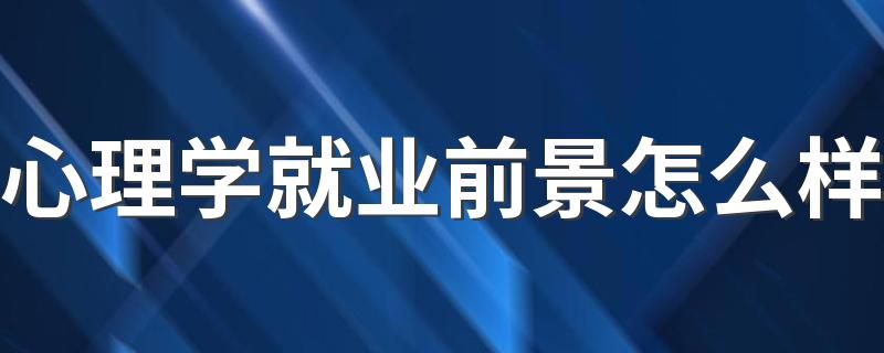 心理学就业前景怎么样 可以找什么工作