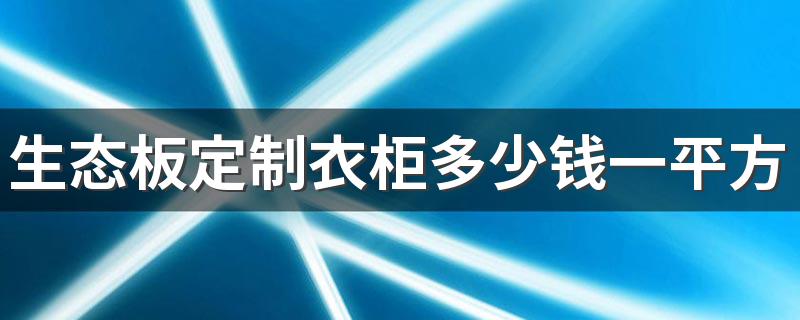 生态板定制衣柜多少钱一平方 生态板衣柜700一平方贵吗