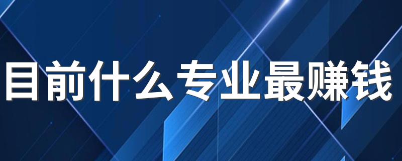 目前什么专业最赚钱 哪些专业前景好吃香