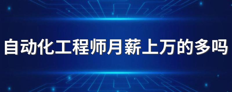 自动化工程师月薪上万的多吗 工资多少钱