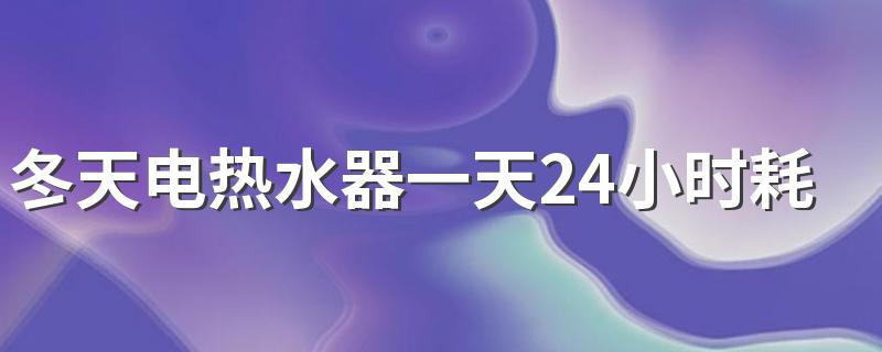 冬天电热水器一天24小时耗电多少 电热水器怎么使用省电一些