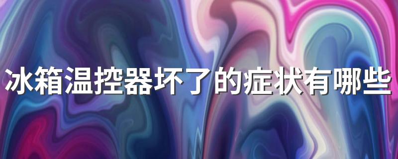 冰箱温控器坏了的症状有哪些 冰箱温控器坏了怎么修