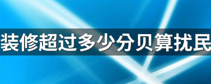 装修超过多少分贝算扰民 白天装修噪音达到100分贝能报警吗