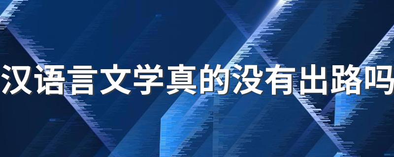 汉语言文学真的没有出路吗 毕业找什么工作