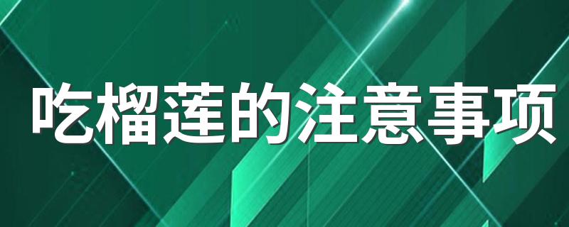 吃榴莲的注意事项 榴莲不能和什么一起吃