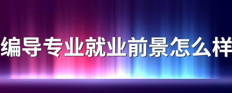 编导专业就业前景怎么样 找什么工作好