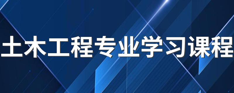 土木工程专业学习课程 主要是干什么的