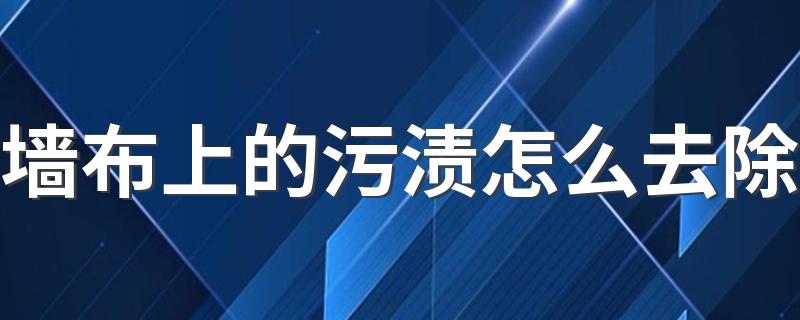 墙布上的污渍怎么去除 墙布上的污渍用什么清除比较干净