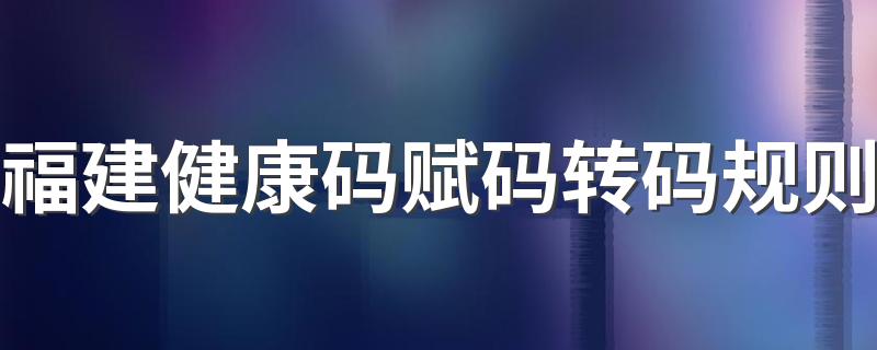 福建健康码赋码转码规则 红/黄码怎么转绿码