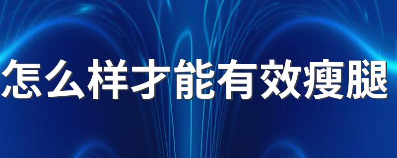 怎么样才能有效瘦腿 这些方法帮你瘦成细长腿