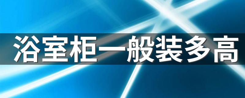 浴室柜一般装多高 浴室柜离地面多高合适