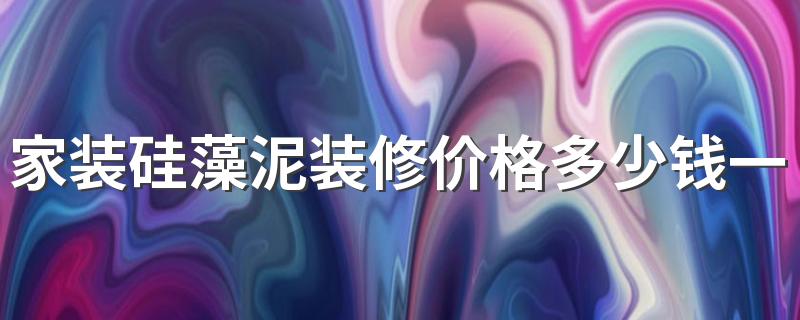 家装硅藻泥装修价格多少钱一平方 硅藻泥装修价格影响因素有哪些