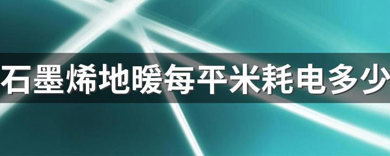 石墨烯地暖每平米耗电多少 石墨烯地暖24小时耗电量介绍