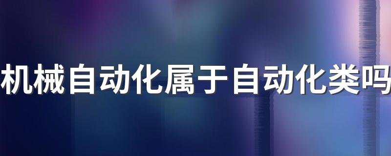 机械自动化属于自动化类吗 就业方向及前景怎么样