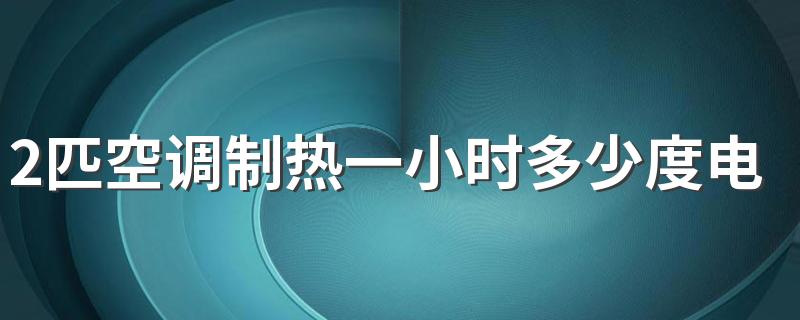 2匹空调制热一小时多少度电 2匹空调制热一天24小时几度电