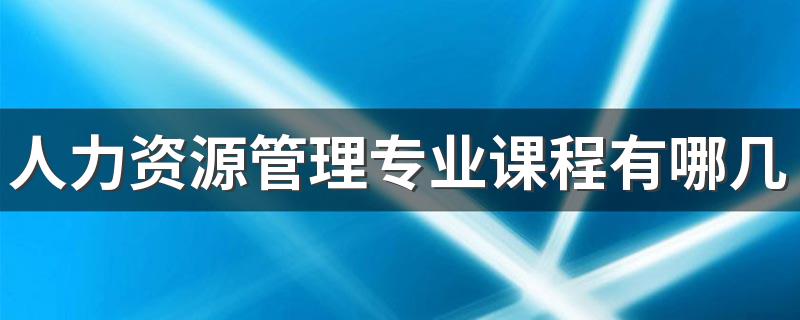 人力资源管理专业课程有哪几门 都学什么