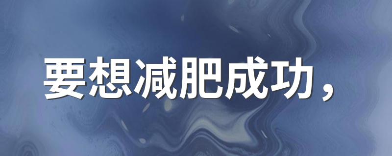 要想减肥成功， 你得先戒掉这5个易发胖的恶习！