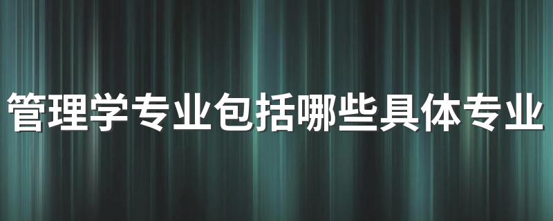 管理学专业包括哪些具体专业 什么专业最热门