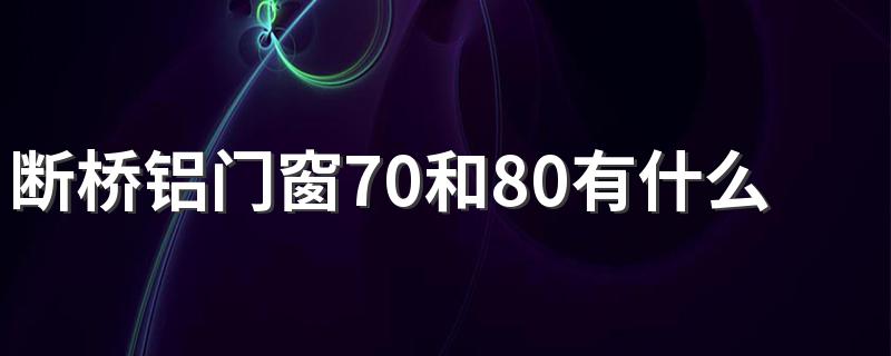 断桥铝门窗70和80有什么区别 断桥铝门窗选择要点