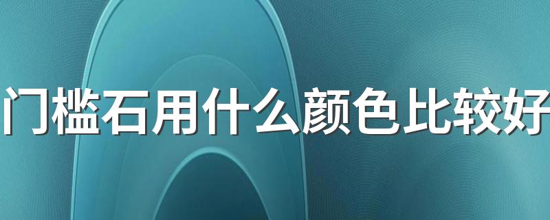 门槛石用什么颜色比较好 门槛石用什么颜色旺财