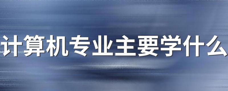 计算机专业主要学什么 有哪些课程