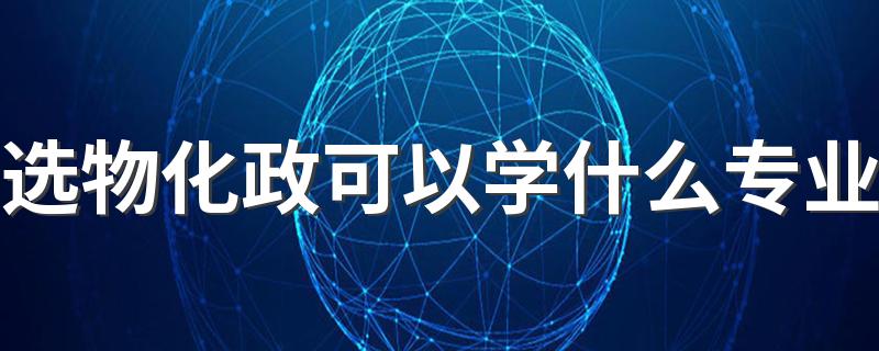 选物化政可以学什么专业 能报哪些专业