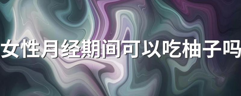 女性月经期间可以吃柚子吗