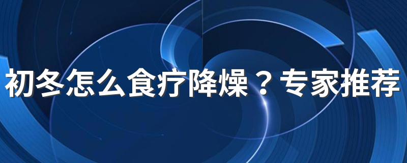 初冬怎么食疗降燥？专家推荐水果食疗方