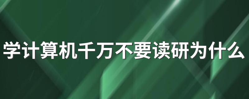 学计算机千万不要读研为什么 找工作好还是读研好