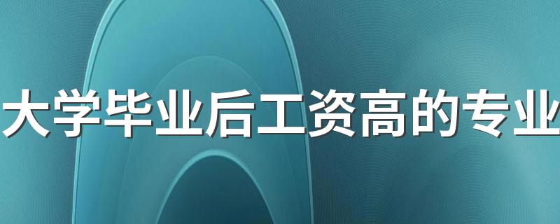 大学毕业后工资高的专业 哪些专业薪资待遇好