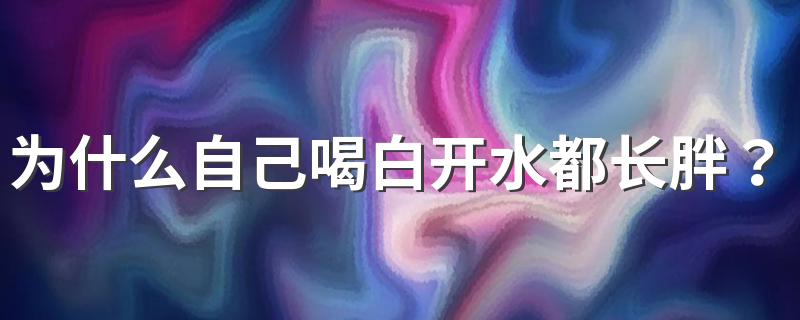 为什么自己喝白开水都长胖？教你5招养成易瘦体质！