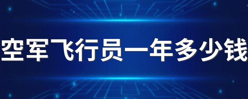 空军飞行员一年多少钱 薪资待遇怎么样