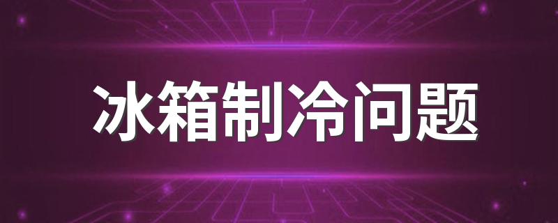 冰箱制冷问题 冰箱不制冷怎么办