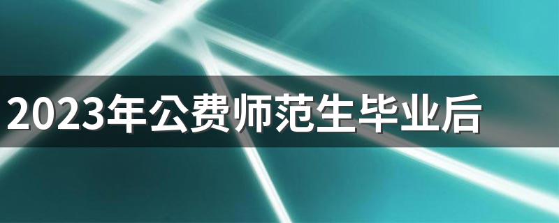 2023年公费师范生毕业后怎么分配 就业前景和待遇