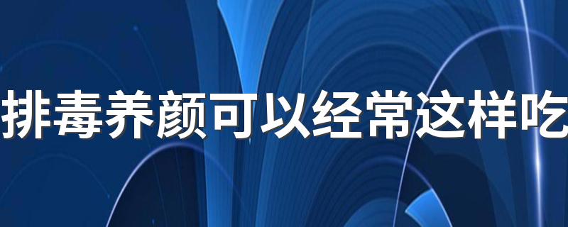 排毒养颜可以经常这样吃