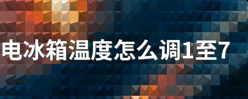 电冰箱温度怎么调1至7 冰箱数字1到7多少最合适