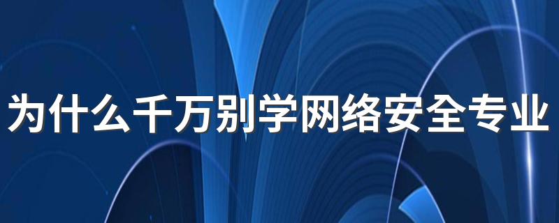 为什么千万别学网络安全专业 有没有前途