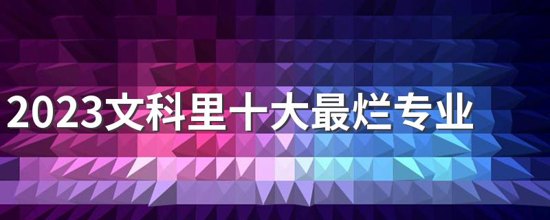 2023文科里十大最烂专业 哪些专业不建议考