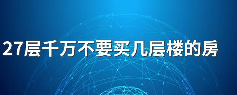 27层千万不要买几层楼的房子 27层楼最佳楼层买房顺序