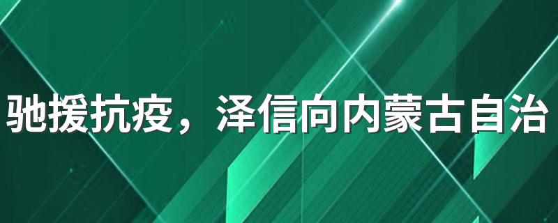 驰援抗疫，泽信向内蒙古自治区呼和浩特市红十字会捐赠100万元抗疫