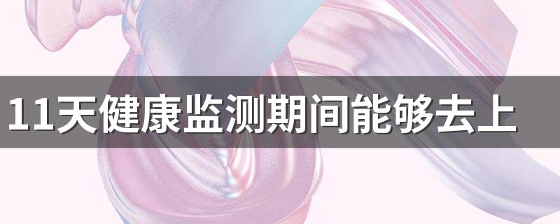 11天健康监测期间能够去上班么 居家健康监测期间必须足不出户吗