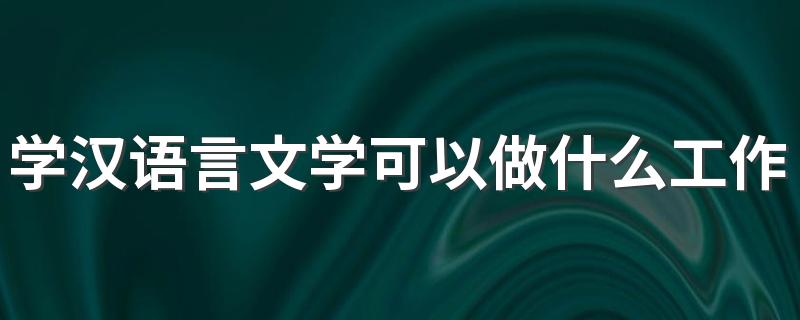 学汉语言文学可以做什么工作 就业方向有哪些