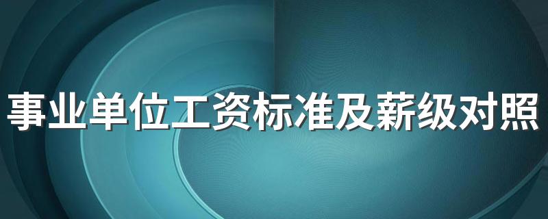 事业单位工资标准及薪级对照表最新 工资高吗