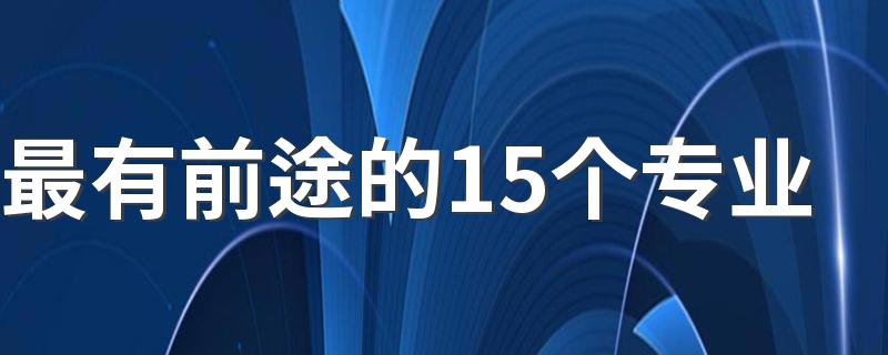 最有前途的15个专业 什么专业发展前景好