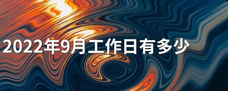 2022年9月工作日有多少天 2022年9月出勤天数是多少天