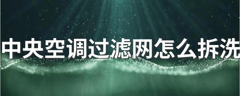 中央空调过滤网怎么拆洗 中央空调过滤网多久清洗一次